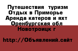 Путешествия, туризм Отдых в Приморье - Аренда катеров и яхт. Оренбургская обл.,Новотроицк г.